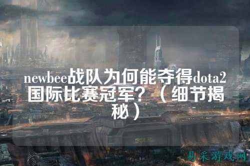 newbee战队为何能夺得dota2国际比赛冠军?(细节揭秘)