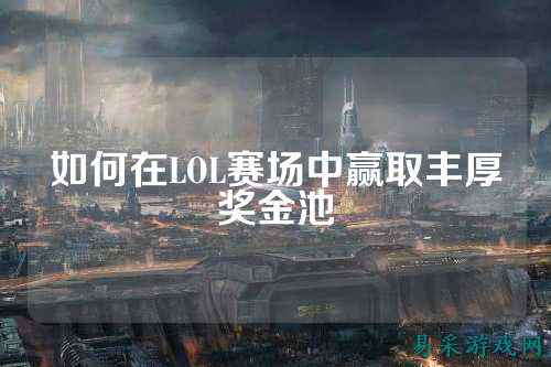 如何在LOL赛场中赢取丰厚奖金池