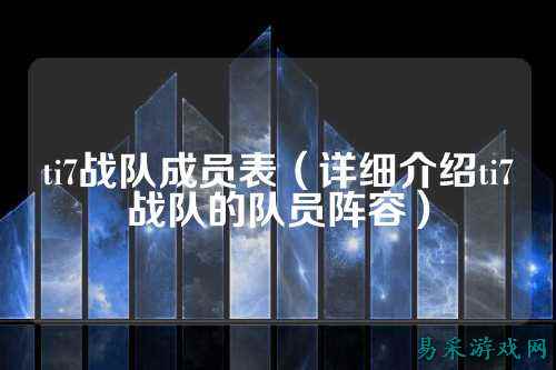 ti7战队成员表（详细介绍ti7战队的队员阵容）
