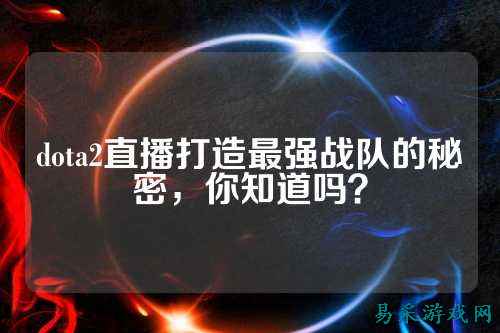 dota2直播打造最强战队的秘密,你知道吗?