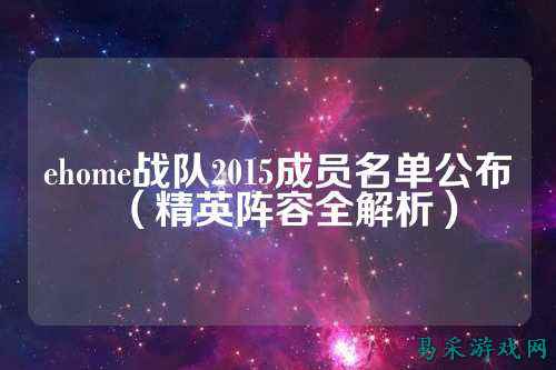 ehome战队2015成员名单公布（精英阵容全解析）