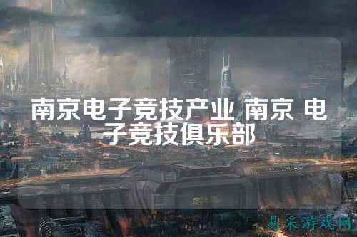 南京电子竞技产业 南京 电子竞技俱乐部