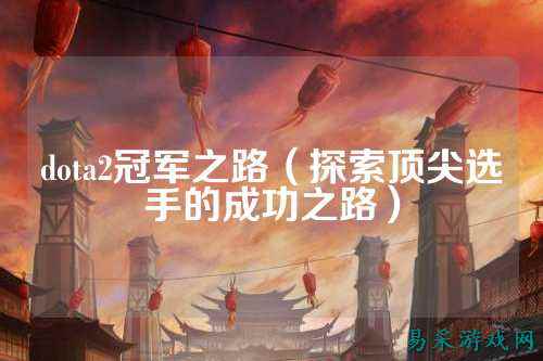 dota2冠军之路(探索顶尖选手的成功之路)