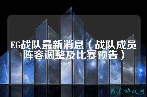 EG战队最新消息（战队成员阵容调整及比赛预告）