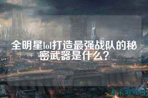 全明星lol打造最强战队的秘密武器是什么？
