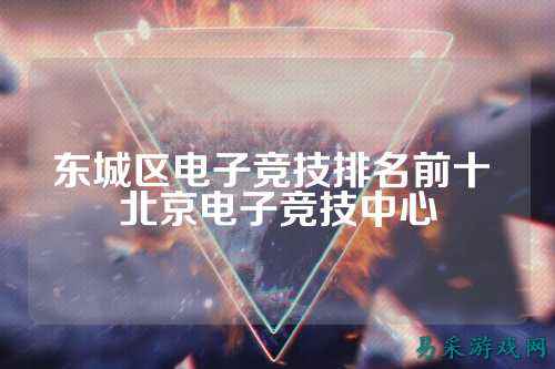 东城区电子竞技排名前十 北京电子竞技中心