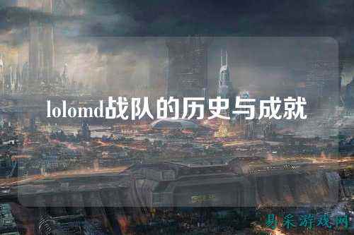 lolomd战队的历史与成就