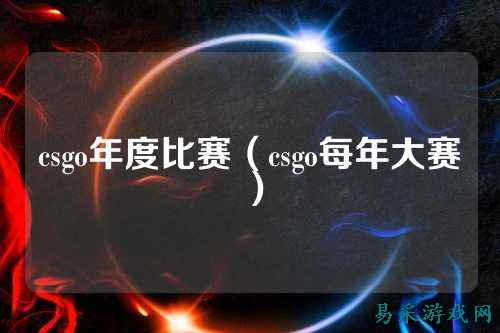 csgo年度比赛（csgo每年大赛）