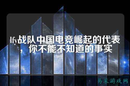 lfy战队中国电竞崛起的代表，你不能不知道的事实