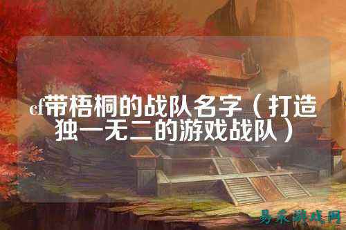cf带梧桐的战队名字（打造独一无二的游戏战队）