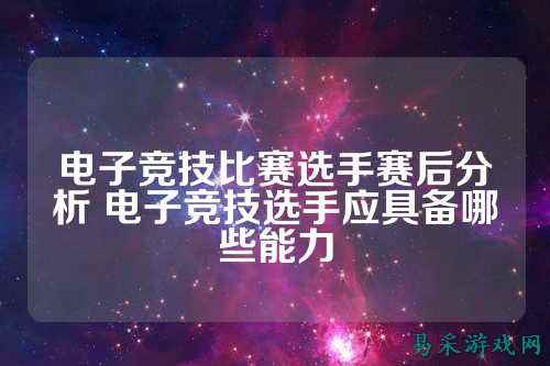 电子竞技比赛选手赛后分析 电子竞技选手应具备哪些能力