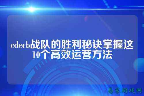 cdecb战队的胜利秘诀掌握这10个高效运营方法