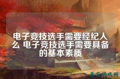 电子竞技选手需要经纪人么 电子竞技选手需要具备的基本素质