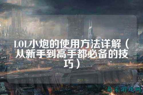 LOL小炮的使用方法详解（从新手到高手都必备的技巧）