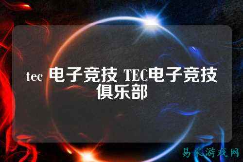 tec 电子竞技 TEC电子竞技俱乐部