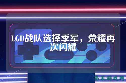 LGD战队选择季军，荣耀再次闪耀