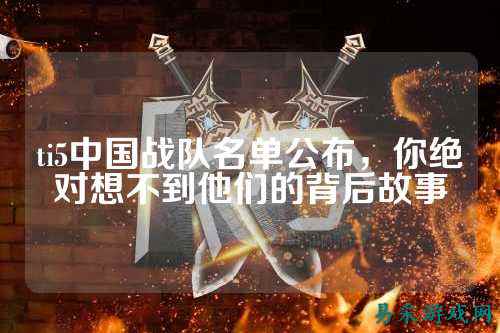 ti5中国战队名单公布，你绝对想不到他们的背后故事