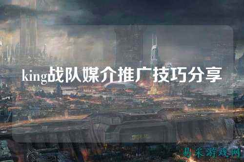 king战队媒介推广技巧分享