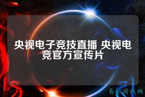 央视电子竞技直播 央视电竞官方宣传片
