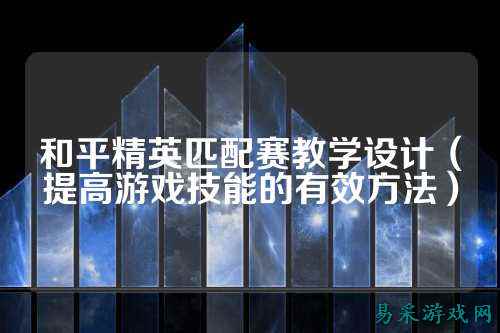和平精英匹配赛教学设计(提高游戏技能的有效方法)