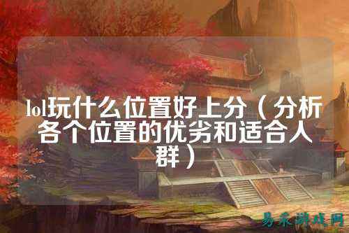 lol玩什么位置好上分(分析各个位置的优劣和适合人群)
