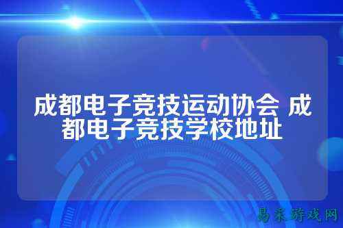 成都电子竞技运动协会 成都电子竞技学校地址