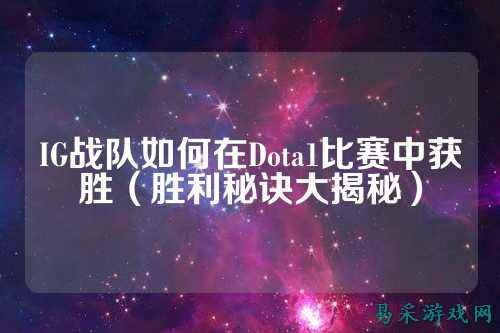 IG战队如何在Dota1比赛中获胜（胜利秘诀大揭秘）