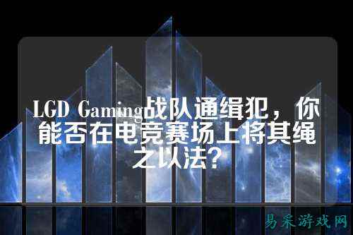 LGD Gaming战队通缉犯，你能否在电竞赛场上将其绳之以法？