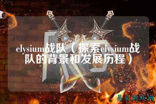 elysium战队（探索elysium战队的背景和发展历程）