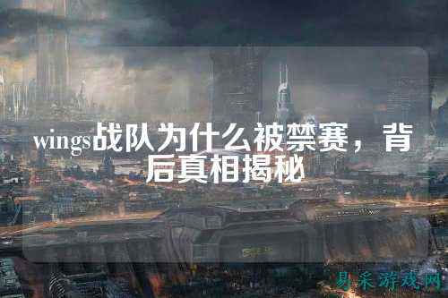 wings战队为什么被禁赛，背后真相揭秘