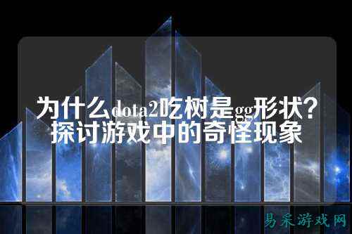 为什么dota2吃树是gg形状?探讨游戏中的奇怪现象