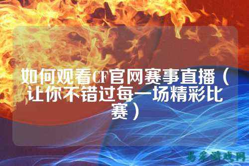 如何观看CF官网赛事直播(让你不错过每一场精彩比赛)