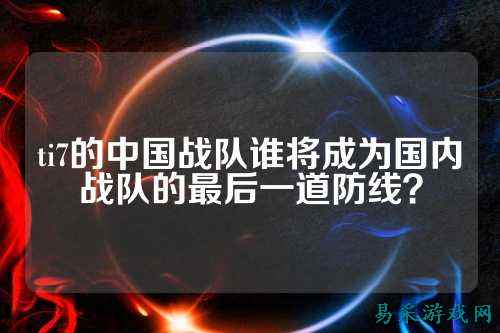 ti7的中国战队谁将成为国内战队的最后一道防线？