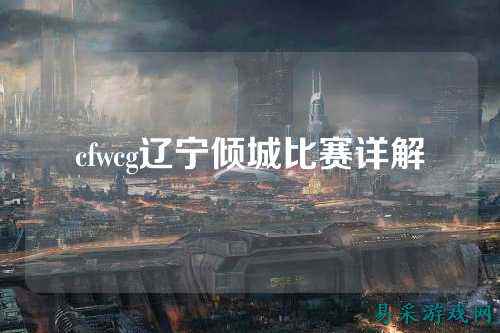 cfwcg辽宁倾城比赛详解