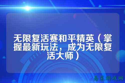 无限复活赛和平精英(掌握最新玩法,成为无限复活大师)