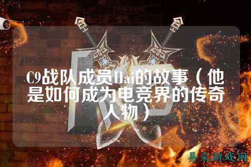 C9战队成员Hai的故事（他是如何成为电竞界的传奇人物）