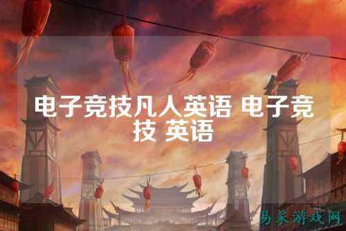电子竞技凡人英语 电子竞技 英语