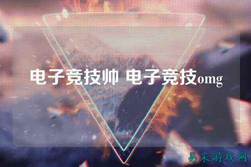 电子竞技帅 电子竞技omg