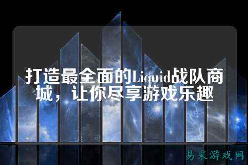 打造最全面的Liquid战队商城，让你尽享游戏乐趣