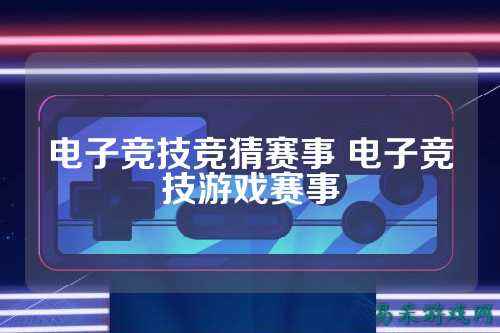 电子竞技竞猜赛事 电子竞技游戏赛事