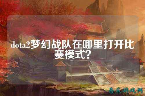 dota2梦幻战队在哪里打开比赛模式？