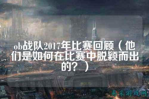 ob战队2017年比赛回顾（他们是如何在比赛中脱颖而出的？）