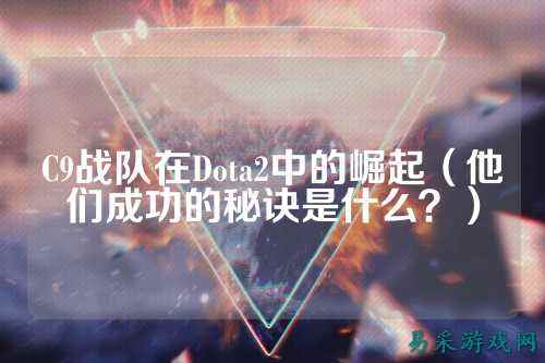 C9战队在Dota2中的崛起(他们成功的秘诀是什么?)