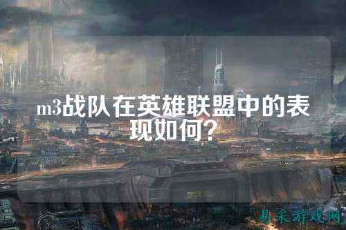 m3战队在英雄联盟中的表现如何？