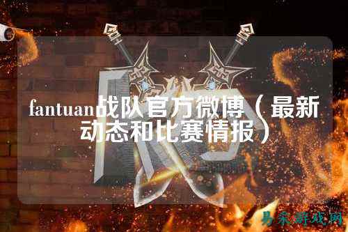 fantuan战队官方微博（最新动态和比赛情报）