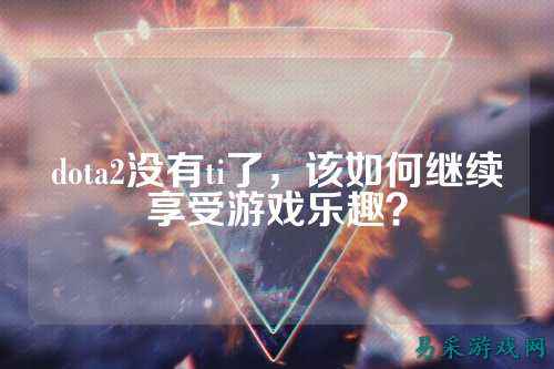 dota2没有ti了,该如何继续享受游戏乐趣?