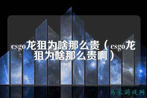 csgo龙狙为啥那么贵(csgo龙狙为啥那么贵啊)