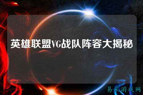 英雄联盟VG战队阵容大揭秘