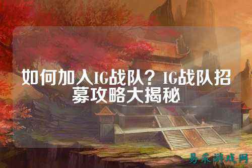 如何加入IG战队？IG战队招募攻略大揭秘