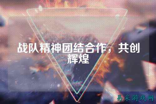 战队精神团结合作，共创辉煌